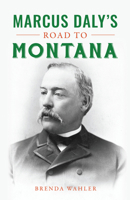 Marcus Daly’s Road to Montana 1467153591 Book Cover