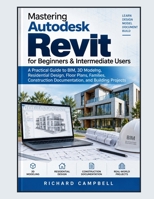 Mastering Autodesk Revit for Beginners & Intermediate Users: A Practical Guide to BIM, 3D Modeling, Residential Design, Floor Plans, Families, Construction Documentation, and Building Projects B0HJLNT46H Book Cover