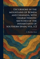 Excursions in the Mountains of Ronda and Granada, With Characteristic Sketches of the Inhabitants of Southern Spain, Vol. 1/2 1023348381 Book Cover