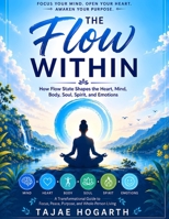 THE FLOW WITHIN: How Flow State Shapes the Heart, Mind, Body, Soul, Spirit, and Emotions : A Transformational Guide to Focus, Peace, Purpose, Creativity, and Whole-Person Living B0HH3SQQGZ Book Cover