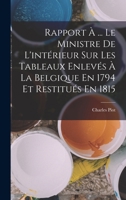 Rapport À ... Le Ministre De L'intérieur Sur Les Tableaux Enlevés À La Belgique En 1794 Et Restitués En 1815 1018352392 Book Cover