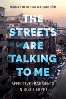 The Streets Are Talking to Me: Affective Fragments in Sisi’s Egypt 0520304330 Book Cover