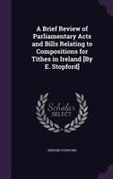 A Brief Review Of Parliamentary Acts And Bills Relating To Compositions For Tithes In Ireland (1836) 143744783X Book Cover