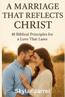 A Marriage that Reflects Christ: 10 Biblical Principles For a Love That Last B0FQPLP4Z2 Book Cover