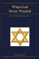 What God Never Wanted: Where the Torah Was Always Going (Judaism - Explorations in Understanding) B0H73X93TF Book Cover