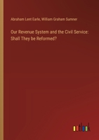 Our Revenue System and the Civil Service: Shall They be Reformed? 3368658611 Book Cover