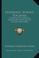 Systematic science teaching ; a manual of inductive elementary work for all instructors 1141899108 Book Cover