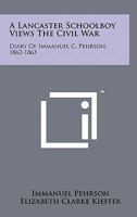 A Lancaster Schoolboy Views the Civil War: Diary of Immanuel C. Pehrson, 1862-1863 1258110539 Book Cover