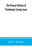 The Pioneer History of Pocahontas County, Iowa, From the Time of Its Earliest Settlement to the Present Time .. 1016648340 Book Cover