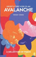 Grief's First Kiss Is An Avalanche: A Collection Of Poems B0DVQ1WB3Y Book Cover