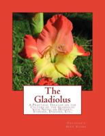 The Gladiolus: A Practical Treatise on the Culture of the Gladiolus with Notes on History, Storage, Diseases, Etc. 1983441333 Book Cover