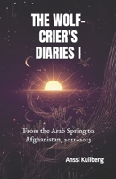 The Wolf-Crier's Diaries I: From the Arab Spring to Afghanistan, 2011-2013 B0GQC18RNK Book Cover