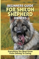 Beginners Guide For Shiloh Shepherd Owners: Everything You Must Know From Owning To Caring: How To Care For Every Aspect Of The Shiloh Shepherd ’S Life B09BY81MM4 Book Cover