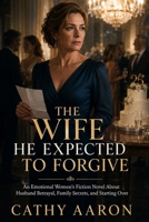 The Wife He Expected to Forgive: An Emotional Women’s Fiction Novel About Husband Betrayal, Family Secrets, and Starting Over B0H69CJ646 Book Cover