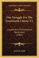 Our Struggle For The Fourteenth Colony V1: Canada And The American Revolution 1275798896 Book Cover