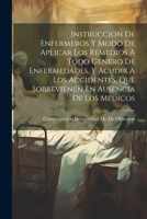 Instruccion De Enfermeros Y Modo De Aplicar Los Remedios À Todo Genero De Enfermedades, Y Acudir À Los Accidentes, Que Sobrevienen En Ausencia De Los Medicos (Spanish Edition) 1022659839 Book Cover