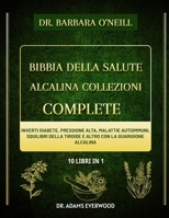 DR. BARBARA O’NEILL BIBBIA DELLA SALUTE ALCALINA COLLEZIONI COMPLETE 10 LIBRI IN 1: Inverti diabete, pressione alta, malattie autoimmuni, squilibri ... con la guarigione alcalina (Italian Edition) B0DS9BWQ3Q Book Cover