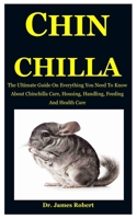 Chinchilla: The Ultimate Guide On Everything You Need To Know About Chinchilla Care, Housing, Handling, Feeding And Health Care B0863S7R95 Book Cover