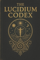 THE LUCIDIUM CODEX: The First Scripture of the Lucidian Library B0G25HP9Z2 Book Cover