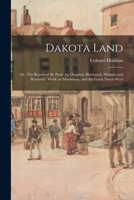 Dakota Land, Or, the Beauty of St. Paul: An Original, Illustrated, Historic, and Romantic Work on Minnesota and the Great North-West 1013469887 Book Cover