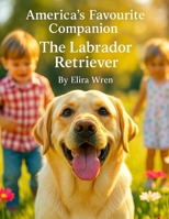 America’s Favourite Companion: The Labrador Retriever (Mans Best Friend) B0FQ3TKFD2 Book Cover