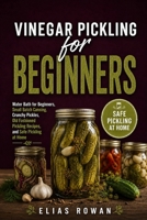 Vinegar Pickling for Beginners: Water Bath for Beginners, Small Batch Canning, Crunchy Pickles, Old Fashioned Pickling Recipes, and Safe Pickling at Home B0H2S1M9LL Book Cover