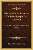 Histoire de la Paroisse de Saint-Joseph de Carleton (Baie Des Chaleurs): 1755-1906 (Classic Reprint) 1160110387 Book Cover