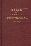 Clinging to Grandeur: British Attitudes and Foreign Policy in the Aftermath of the Second World War (Contributions to the Study of World History) 0313286167 Book Cover