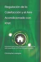 Regulacio´n de la Calefaccio´n y el Aire Acondicionado con KNX: Guía práctica paso a paso para integrar termostatos, fan coils y pasarelas AC en ETS con eficiencia energética B0FV37MK9Y Book Cover