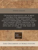 Geologia Norvegica, or, A brief instructive remembrancer concerning that very great and spacious earthquake, which hapned [sic] almost quite through ... 24th day of April, in the year 1657 1240943903 Book Cover