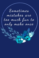 Sometimes Mistakes Are Too Much Fun To Only Make Once: Funny Notebook 6x9 Pocket Journal - Ideal for a Coworker, Friend, Student, Busy Working Professional or Small Business Owner. Blank Lined Blue Fl 170611155X Book Cover