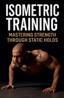 Isometric Training: Mastering Strength Through Static Holds (Fitness Foundations) B0G4VKM9LW Book Cover