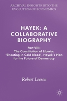 Hayek: A Collaborative Biography: Part VIII: The Constitution of Liberty: ‘Shooting in Cold Blood’, Hayek’s Plan for the Future of Democracy 3319780689 Book Cover