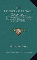 The Essence Of French Grammar: Or The Mysteries Of French Condensed, Explained, And Simplified 1437161936 Book Cover