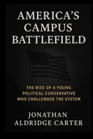 AMERICA’S CAMPUS BATTLEFIELD: The Rise of a Young Political Conservative Who Challenged the System B0FR1B2YPP Book Cover