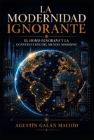La Modernidad Ignorante: El Homo ignorans y la construcción del mundo moderno (LA PRODUCCIÓN SOCIAL DE LA IGNORANCIA) (Spanish Edition) B0H4TGDQSV Book Cover