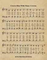 Crown Him With Many Crowns Hymn ACTS Journal: 8.5x11 Hymnal Sheet Music Prayer Notebook With 120 A.C.T.S. Pages, Guided Praying Woman's Workbook, Gifts For Christian Ladies 1695694066 Book Cover