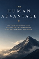 The Human Advantage: How Entrepreneurs Can Think, Lead, and Build Better Businesses in the Age of Artificial Intelligence B0HFPS5CRK Book Cover