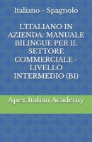Italiano - Spagnolo L'ITALIANO IN AZIENDA: MANUALE BILINGUE PER IL SETTORE COMMERCIALE - LIVELLO INTERMEDIO (B1) (ITALIANO EN LA EMPRESA: MANUAL BILINGÜE PARA EL SECTOR COMERCIAL) (Italian Edition) B0FR39FPFM Book Cover