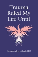 Trauma Ruled My Life Until 1944662855 Book Cover