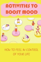Activities To Boost Mood: How To Feel In Control Of Your Life: How To Improve Your Mood To Regain Control Of Your Life B094T5KDBZ Book Cover