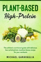 Plant-Based High-Protein: The Athlete's Nutritional Guide with Delicious Low Carbohydrate Meatless Bonus Recipe for your Workouts B084B3H83Z Book Cover