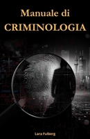 MANUALE DI CRIMINOLOGIA. TEORIE, CRIMINALITÀ E GIUSTIZIA NELLA SOCIETA' CONTEMPORANEA: Dalle Teorie Classiche al Cybercrime e alla Criminalità Globale (Italian Edition) B0GHDTF3GM Book Cover