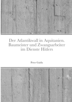 Der Atlantikwall in Aquitanien. Baumeister und Zwangsarbeiter im Dienste Hitlers 1291859853 Book Cover