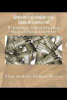 Revolución y colectividades en la España de la guerra civil: El proceso colectivizador en Andalucía Oriental (La Revolución Española) 1545539642 Book Cover