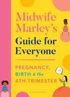 Midwife Marley's Guide For Everyone: Pregnancy, Birth and the 4th Trimester 1526639394 Book Cover