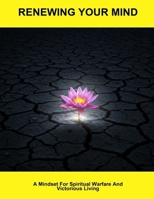 Renewing Your Mind: A Mindset For Spiritual Warfare And Victorious Living B0FP93W6MK Book Cover