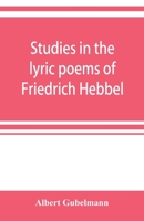 Studies in the Lyric Poems of Friedrich Hebbel: The Sensuous in Hebbel's Lyric Poetry 9353921031 Book Cover
