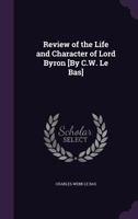 Review of the Life and Character of Lord Byron [by C.W. Le Bas]. 1358273197 Book Cover