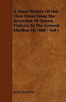 A History of Our Own Times, from the Accession of Queen Victoria to the General Election of 1880, Volume I 1240082517 Book Cover